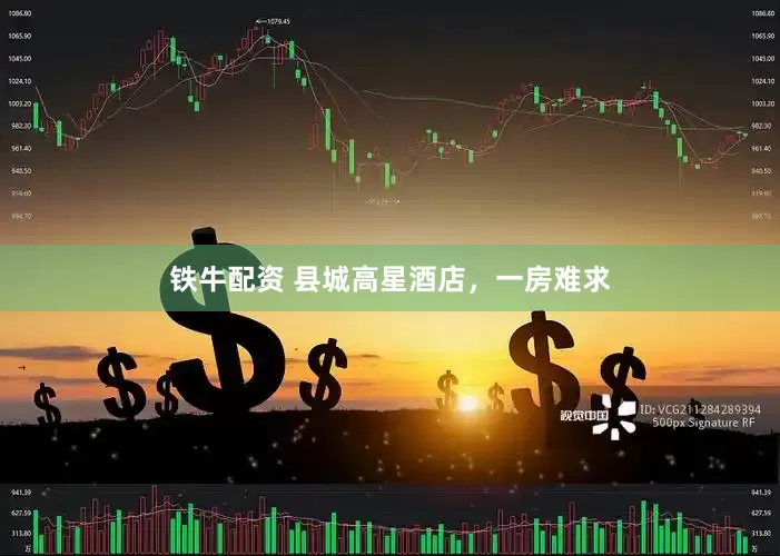 铁牛配资 县城高星酒店，一房难求
