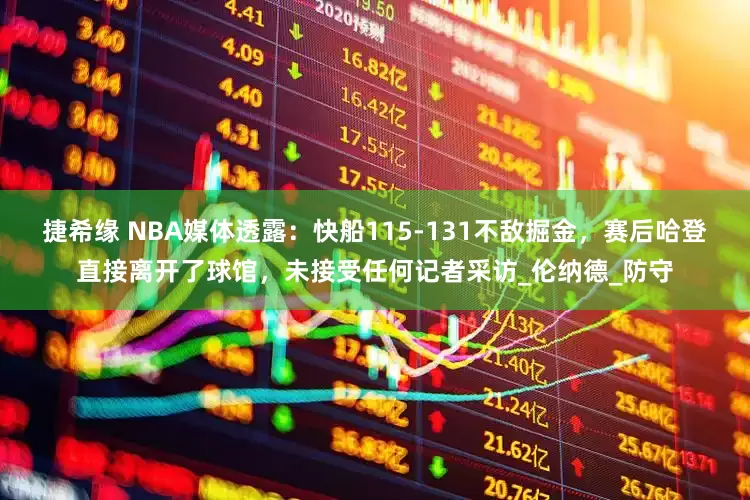 捷希缘 NBA媒体透露：快船115-131不敌掘金，赛后哈登直接离开了球馆，未接受任何记者采访_伦纳德_防守