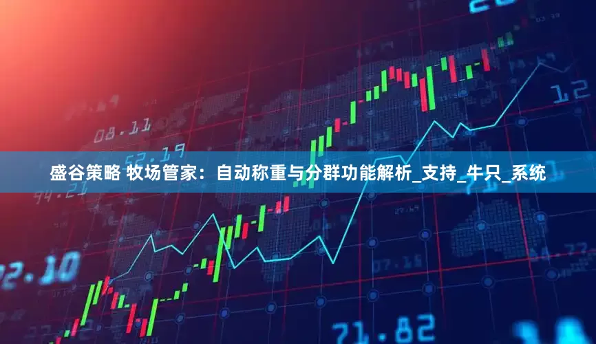 盛谷策略 牧场管家：自动称重与分群功能解析_支持_牛只_系统