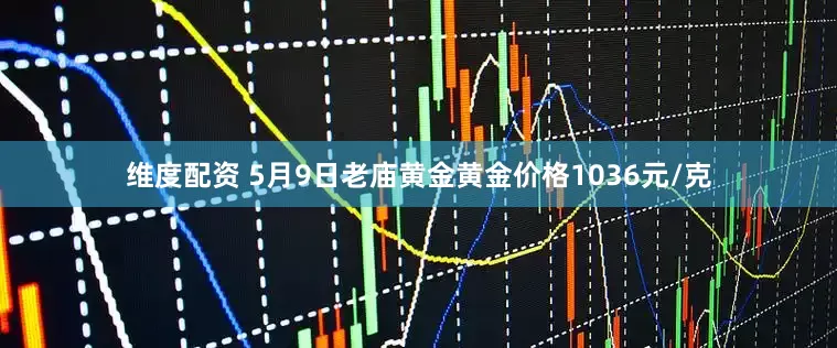 维度配资 5月9日老庙黄金黄金价格1036元/克