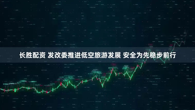 长胜配资 发改委推进低空旅游发展 安全为先稳步前行