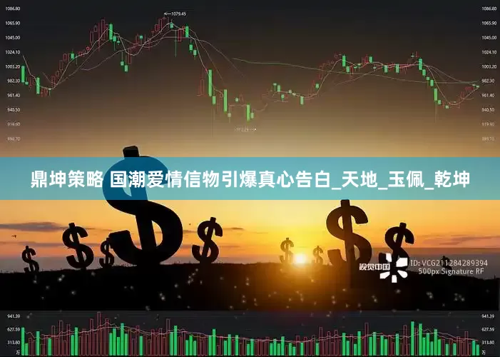 鼎坤策略 国潮爱情信物引爆真心告白_天地_玉佩_乾坤