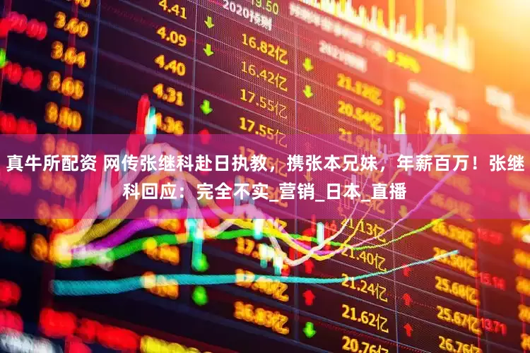 真牛所配资 网传张继科赴日执教，携张本兄妹，年薪百万！张继科回应：完全不实_营销_日本_直播