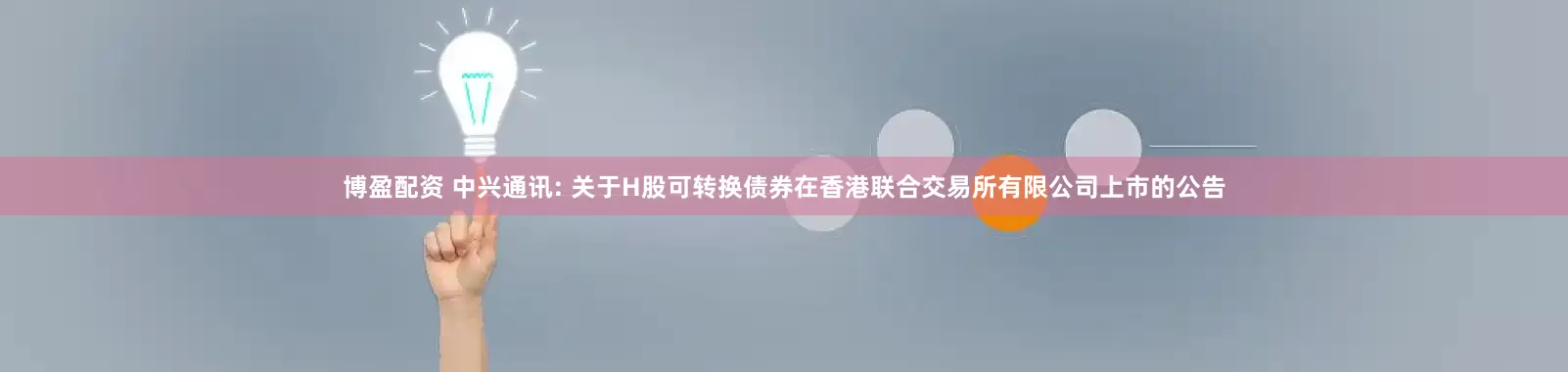博盈配资 中兴通讯: 关于H股可转换债券在香港联合交易所有限公司上市的公告