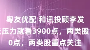 粤友优配 和讯投顾李发亮：明天压力就看3900点，两类股重点关注