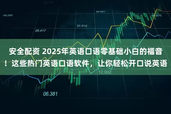 安全配资 2025年英语口语零基础小白的福音！这些热门英语口语软件，让你轻松开口说英语