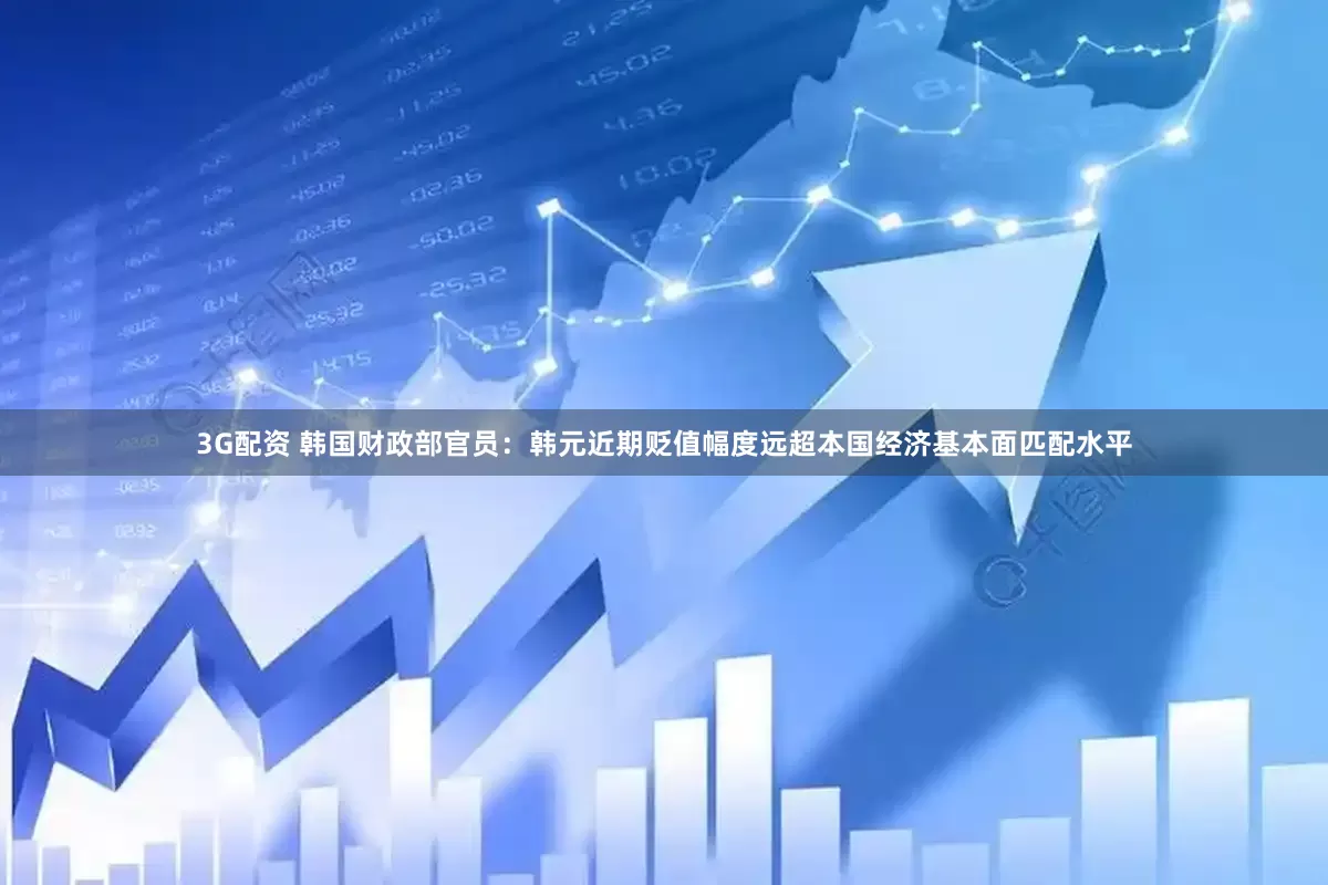 3G配资 韩国财政部官员：韩元近期贬值幅度远超本国经济基本面匹配水平