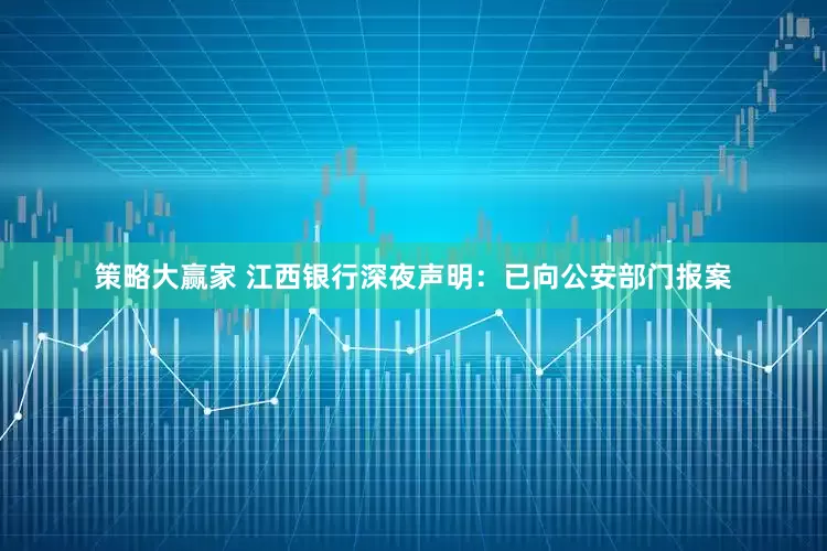 策略大赢家 江西银行深夜声明：已向公安部门报案